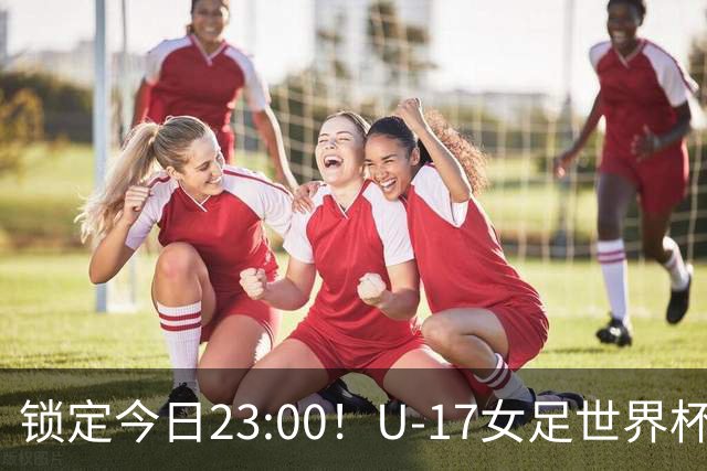 锁定今日23:00！U-17女足世界杯中国队首战，泸州双胞胎姐妹刘雨辰刘雨希随队出征